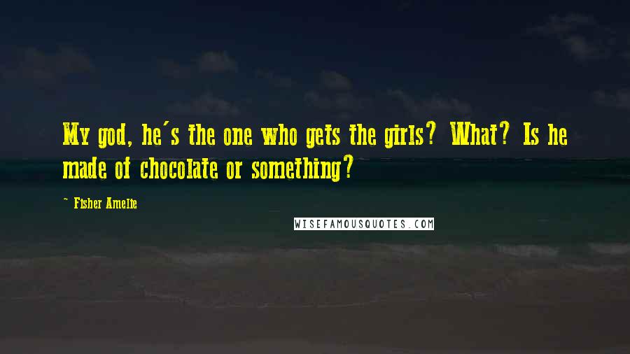 Fisher Amelie Quotes: My god, he's the one who gets the girls? What? Is he made of chocolate or something?
