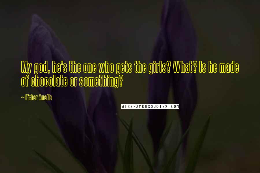 Fisher Amelie Quotes: My god, he's the one who gets the girls? What? Is he made of chocolate or something?