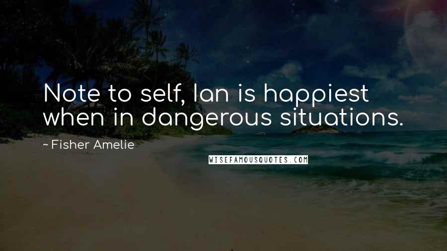 Fisher Amelie Quotes: Note to self, Ian is happiest when in dangerous situations.