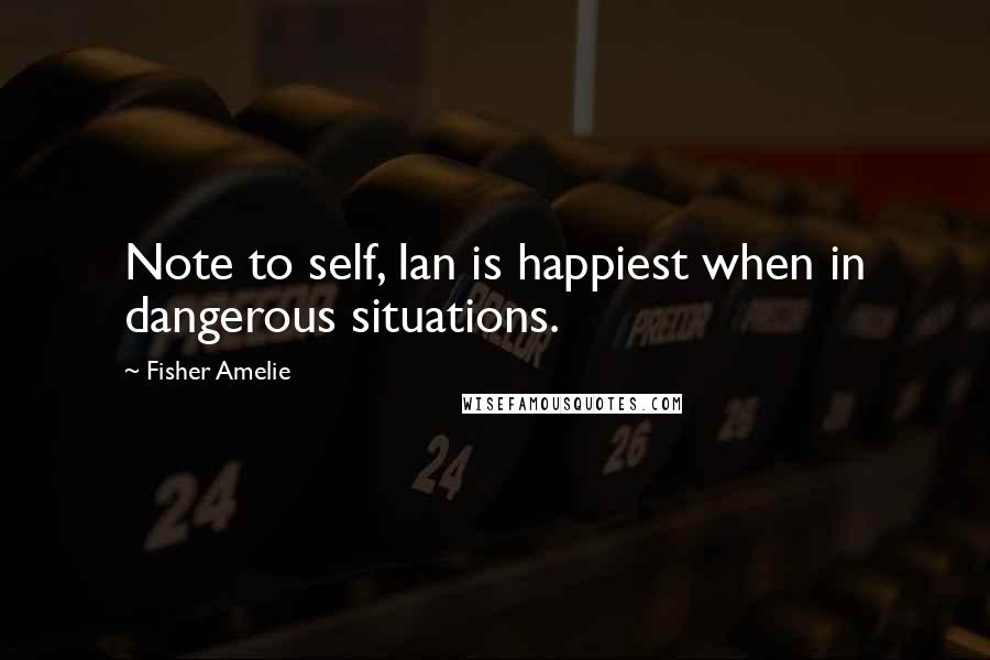 Fisher Amelie Quotes: Note to self, Ian is happiest when in dangerous situations.