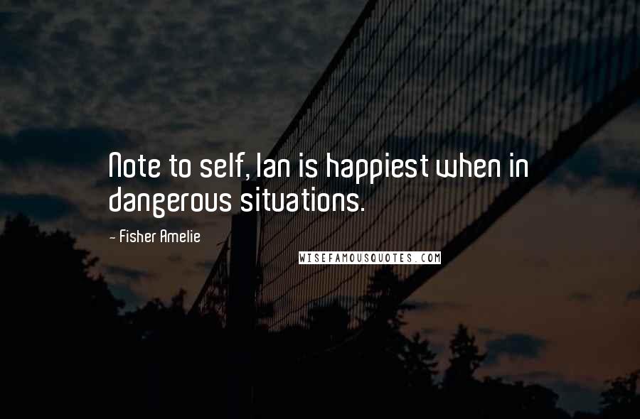 Fisher Amelie Quotes: Note to self, Ian is happiest when in dangerous situations.