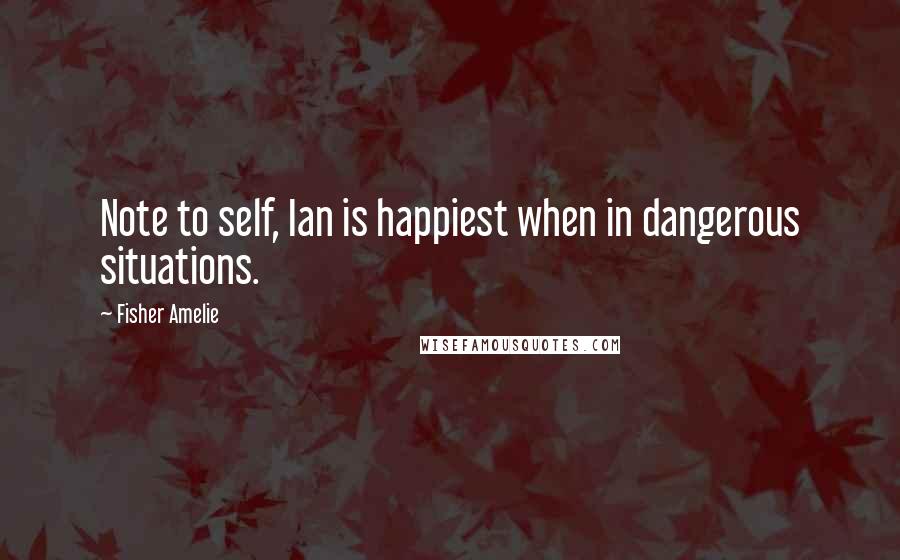 Fisher Amelie Quotes: Note to self, Ian is happiest when in dangerous situations.