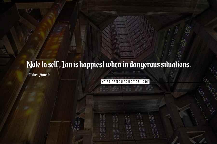 Fisher Amelie Quotes: Note to self, Ian is happiest when in dangerous situations.