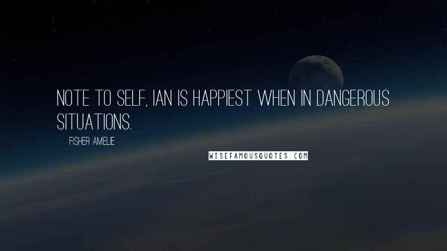 Fisher Amelie Quotes: Note to self, Ian is happiest when in dangerous situations.