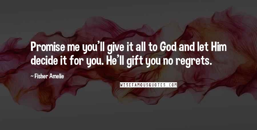 Fisher Amelie Quotes: Promise me you'll give it all to God and let Him decide it for you. He'll gift you no regrets.