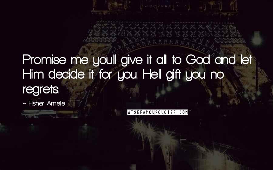 Fisher Amelie Quotes: Promise me you'll give it all to God and let Him decide it for you. He'll gift you no regrets.