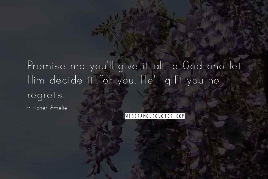 Fisher Amelie Quotes: Promise me you'll give it all to God and let Him decide it for you. He'll gift you no regrets.