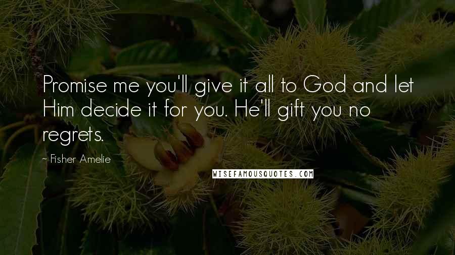 Fisher Amelie Quotes: Promise me you'll give it all to God and let Him decide it for you. He'll gift you no regrets.