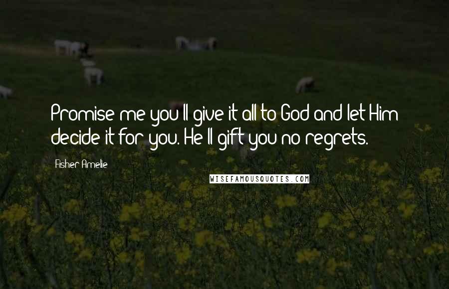 Fisher Amelie Quotes: Promise me you'll give it all to God and let Him decide it for you. He'll gift you no regrets.