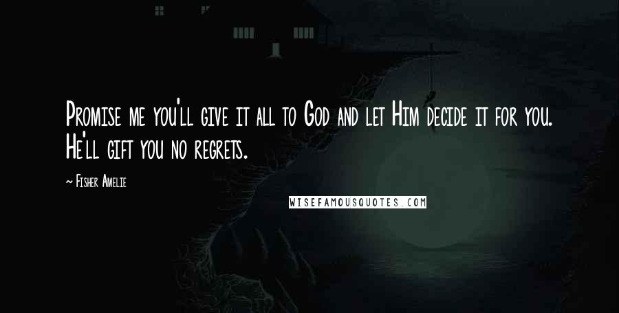 Fisher Amelie Quotes: Promise me you'll give it all to God and let Him decide it for you. He'll gift you no regrets.