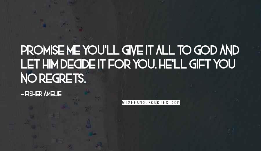 Fisher Amelie Quotes: Promise me you'll give it all to God and let Him decide it for you. He'll gift you no regrets.