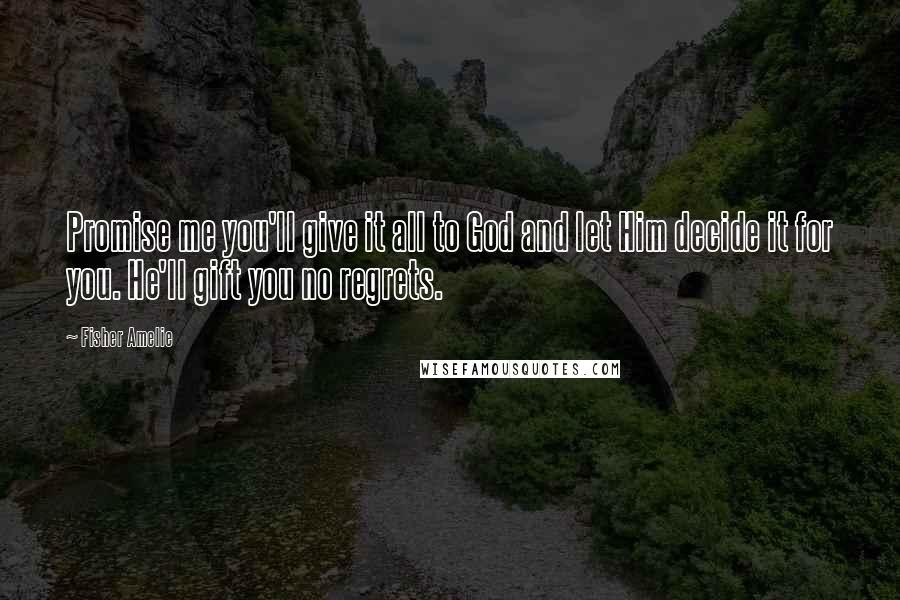 Fisher Amelie Quotes: Promise me you'll give it all to God and let Him decide it for you. He'll gift you no regrets.