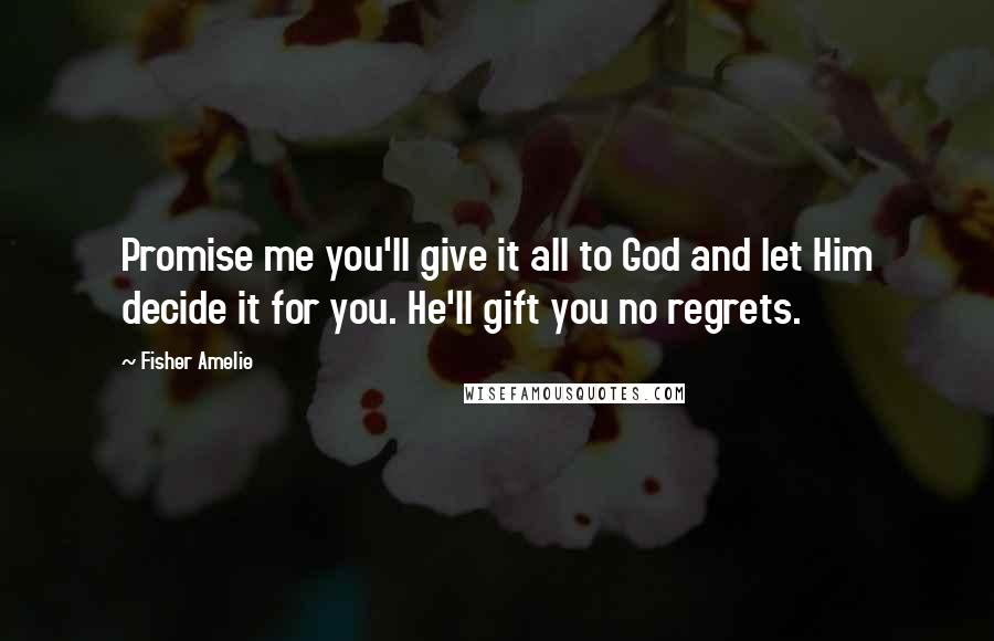 Fisher Amelie Quotes: Promise me you'll give it all to God and let Him decide it for you. He'll gift you no regrets.