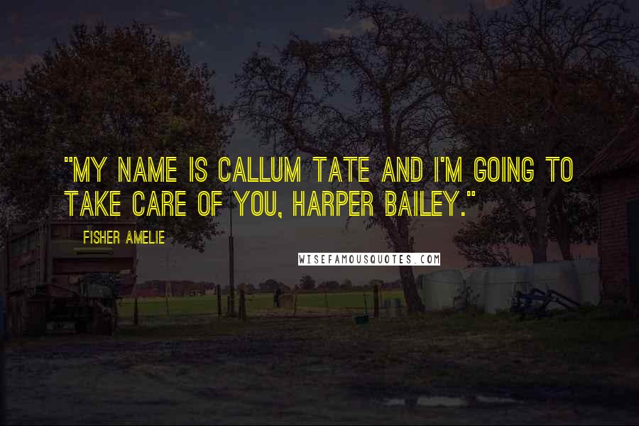 Fisher Amelie Quotes: "My name is Callum Tate and I'm going to take care of you, Harper Bailey."