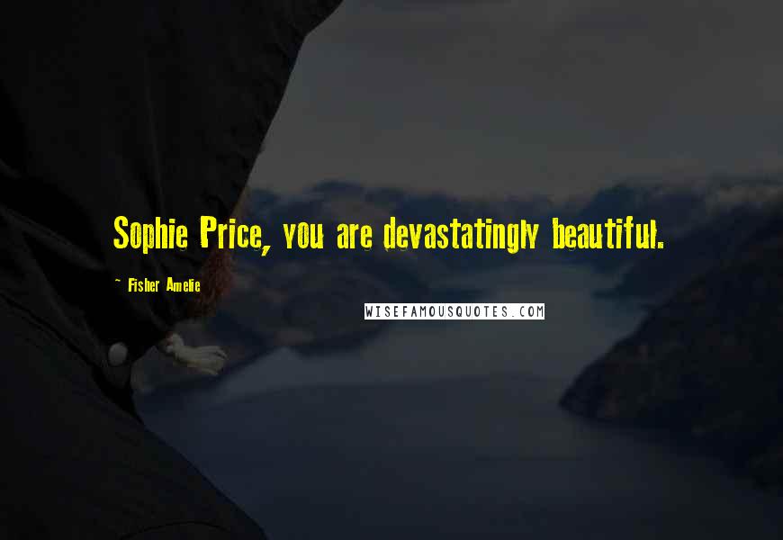Fisher Amelie Quotes: Sophie Price, you are devastatingly beautiful.