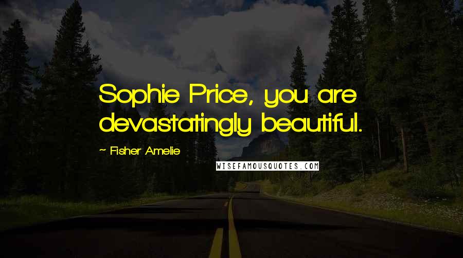 Fisher Amelie Quotes: Sophie Price, you are devastatingly beautiful.