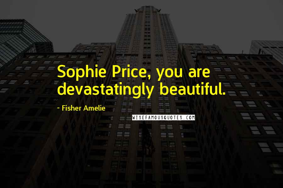 Fisher Amelie Quotes: Sophie Price, you are devastatingly beautiful.