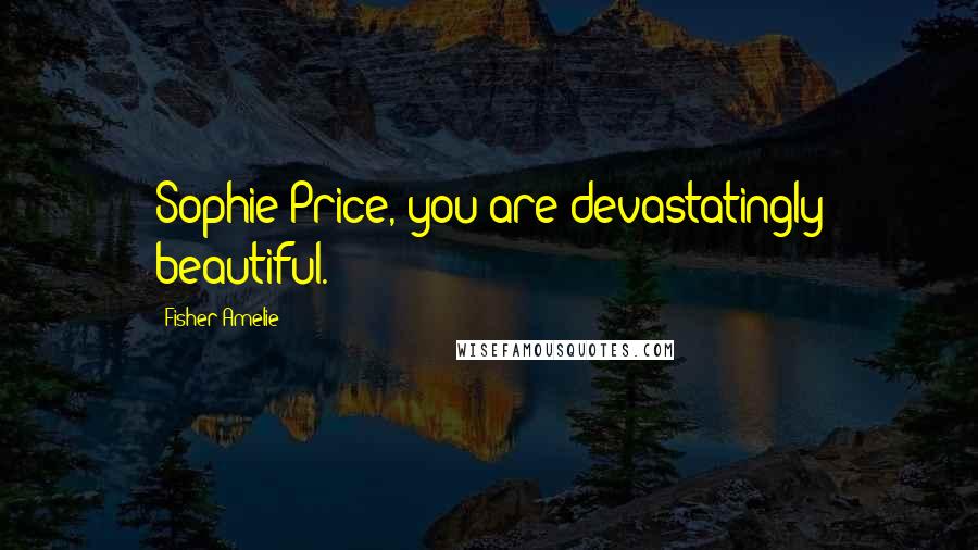 Fisher Amelie Quotes: Sophie Price, you are devastatingly beautiful.