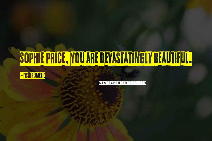 Fisher Amelie Quotes: Sophie Price, you are devastatingly beautiful.