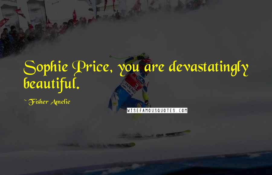 Fisher Amelie Quotes: Sophie Price, you are devastatingly beautiful.