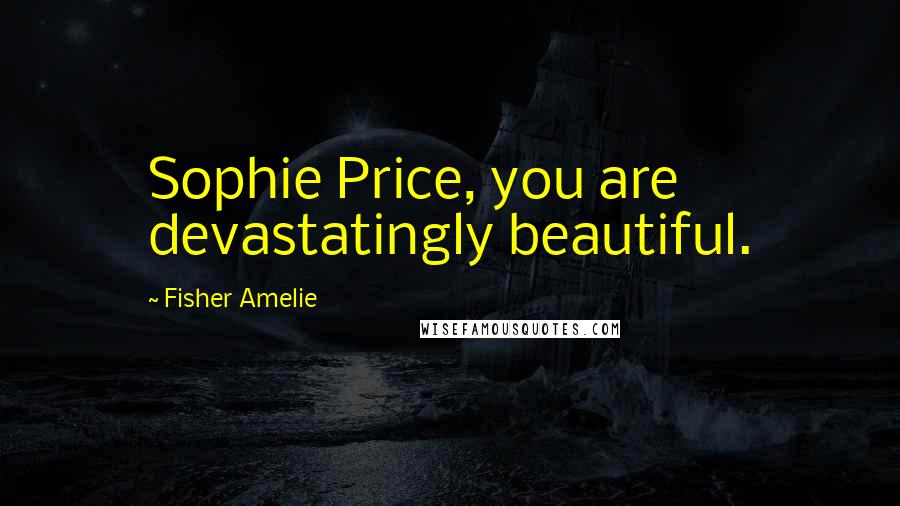 Fisher Amelie Quotes: Sophie Price, you are devastatingly beautiful.