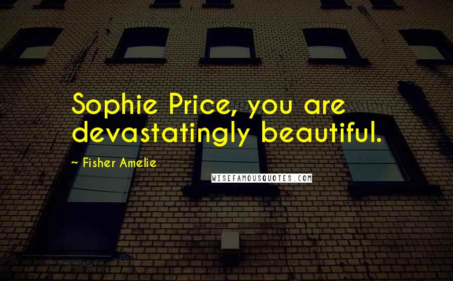 Fisher Amelie Quotes: Sophie Price, you are devastatingly beautiful.