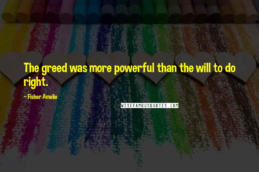 Fisher Amelie Quotes: The greed was more powerful than the will to do right.