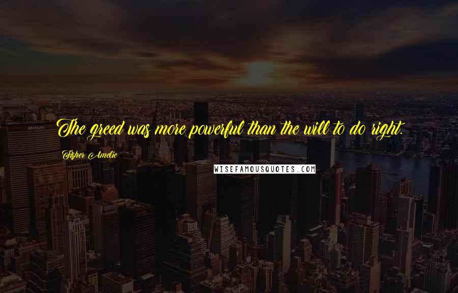 Fisher Amelie Quotes: The greed was more powerful than the will to do right.