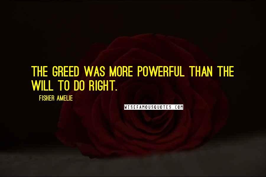 Fisher Amelie Quotes: The greed was more powerful than the will to do right.