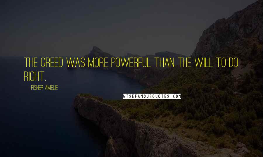 Fisher Amelie Quotes: The greed was more powerful than the will to do right.