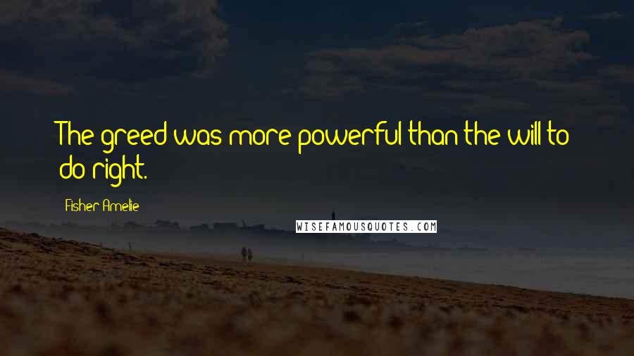 Fisher Amelie Quotes: The greed was more powerful than the will to do right.