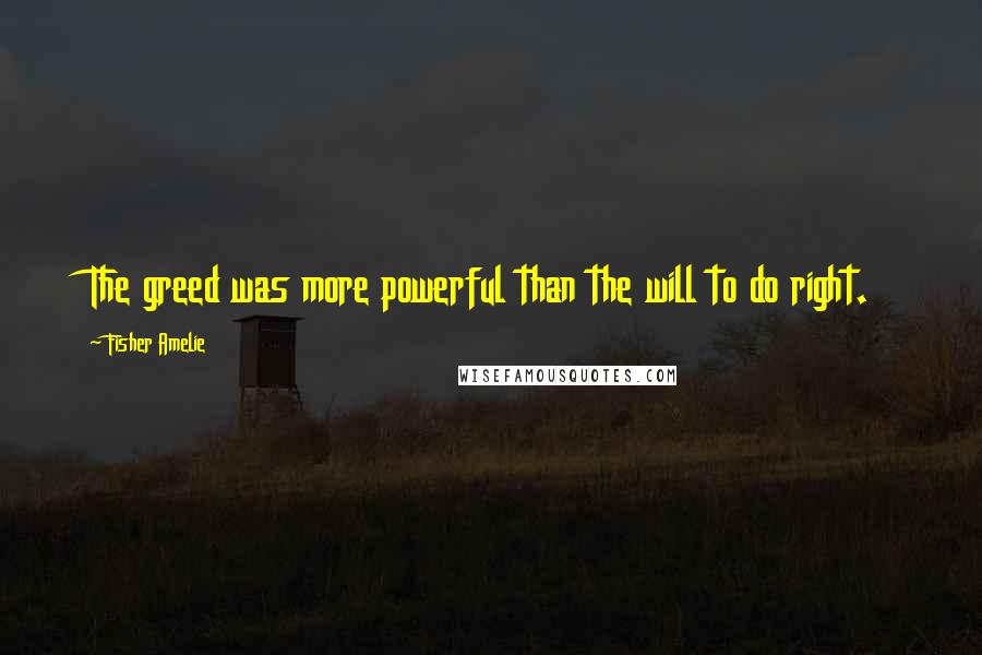 Fisher Amelie Quotes: The greed was more powerful than the will to do right.