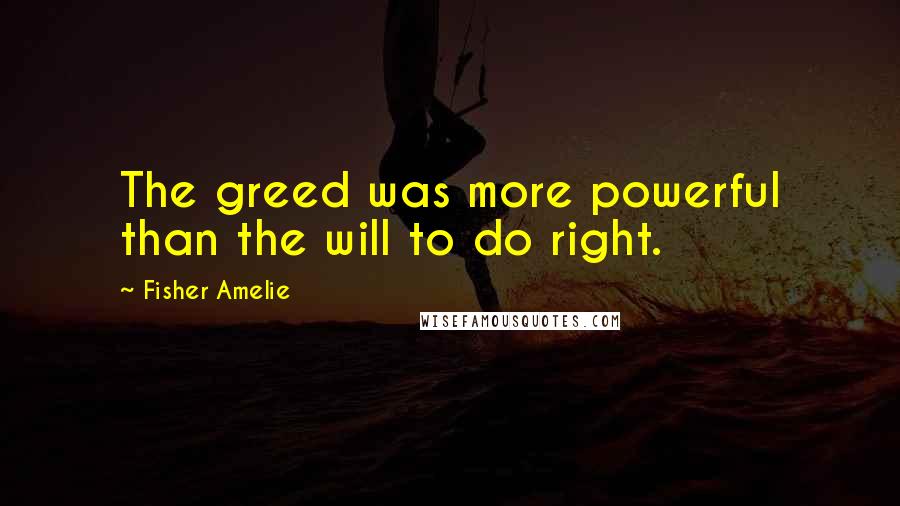 Fisher Amelie Quotes: The greed was more powerful than the will to do right.