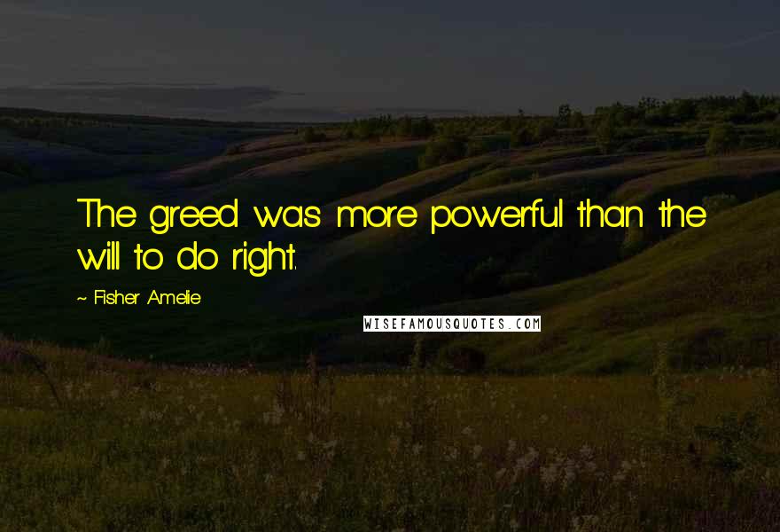 Fisher Amelie Quotes: The greed was more powerful than the will to do right.