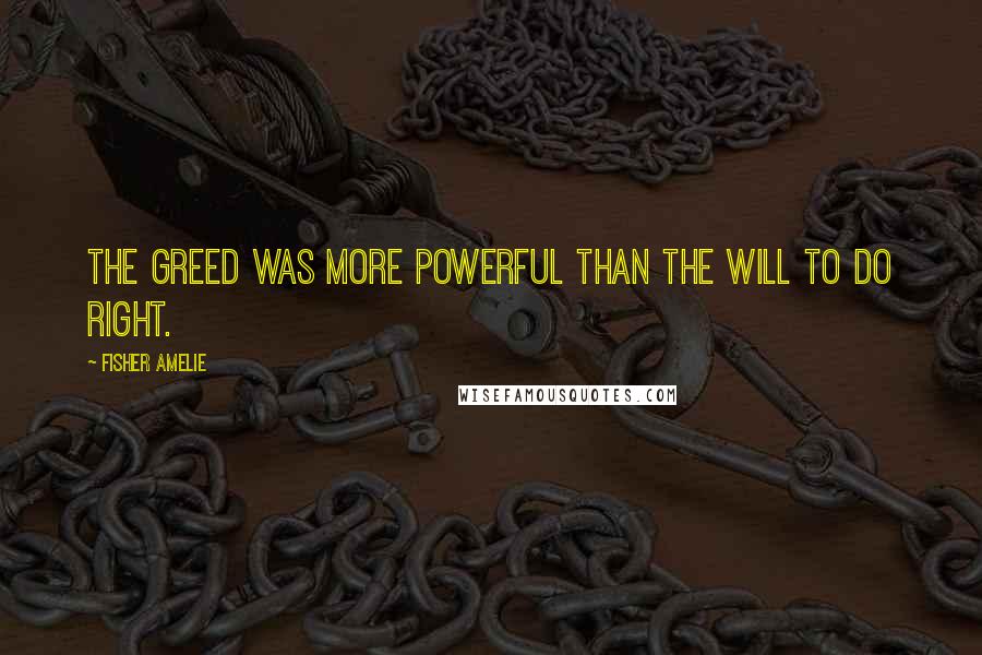 Fisher Amelie Quotes: The greed was more powerful than the will to do right.