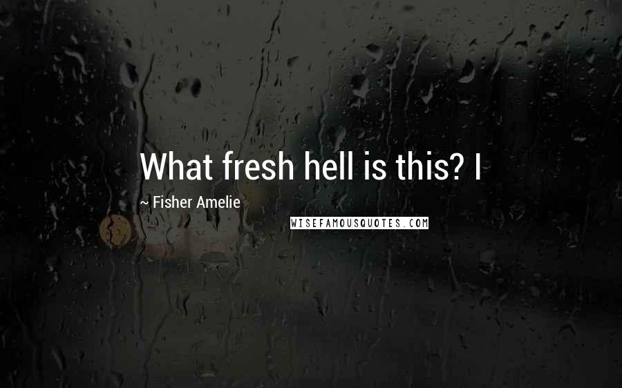 Fisher Amelie Quotes: What fresh hell is this? I