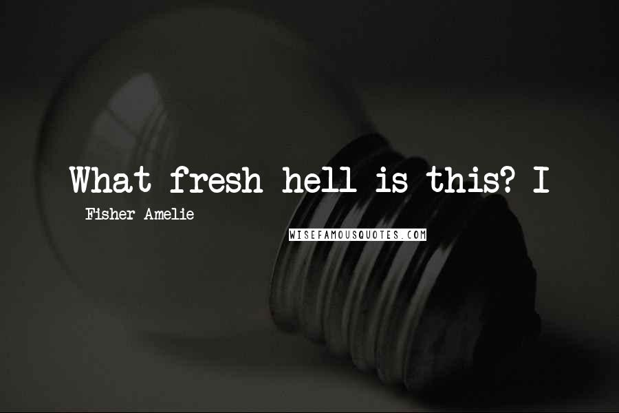 Fisher Amelie Quotes: What fresh hell is this? I