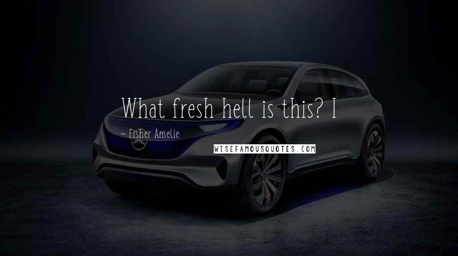 Fisher Amelie Quotes: What fresh hell is this? I