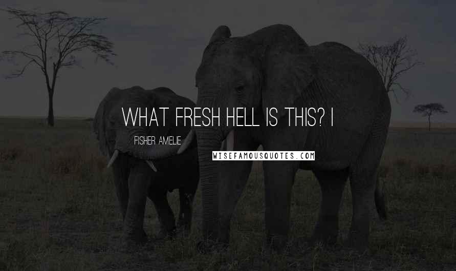 Fisher Amelie Quotes: What fresh hell is this? I