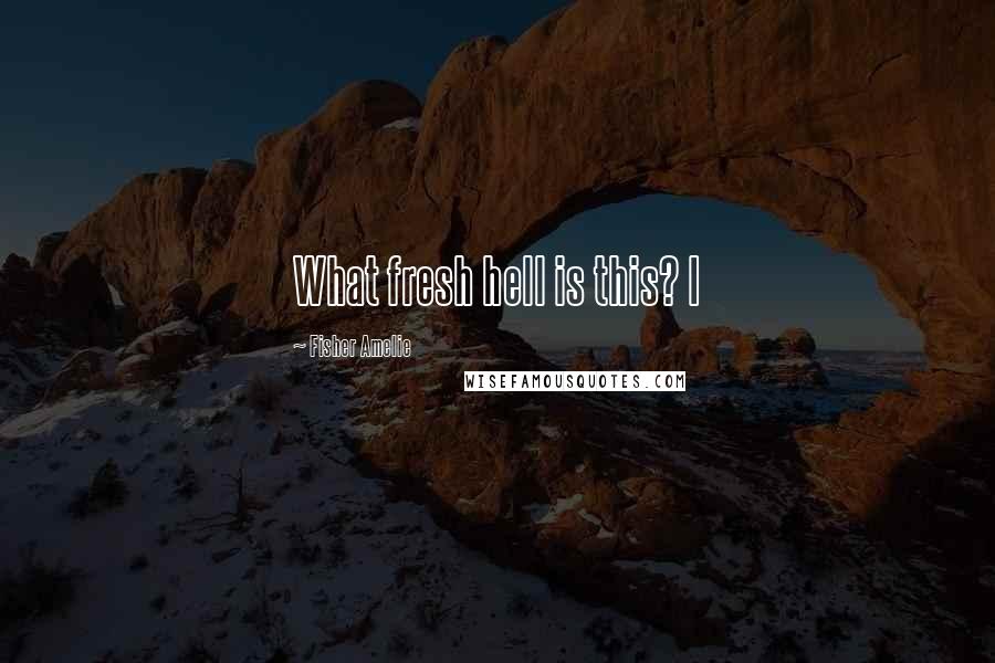 Fisher Amelie Quotes: What fresh hell is this? I