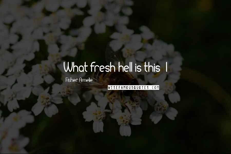 Fisher Amelie Quotes: What fresh hell is this? I