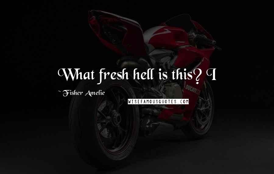 Fisher Amelie Quotes: What fresh hell is this? I