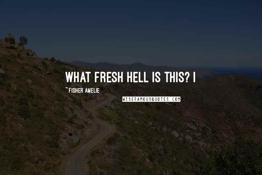 Fisher Amelie Quotes: What fresh hell is this? I