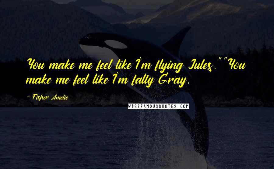 Fisher Amelie Quotes: You make me feel like I'm flying Jules.""You make me feel like I'm fally Gray.