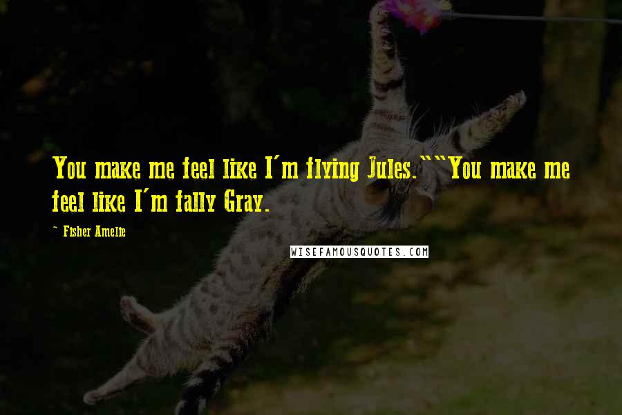 Fisher Amelie Quotes: You make me feel like I'm flying Jules.""You make me feel like I'm fally Gray.