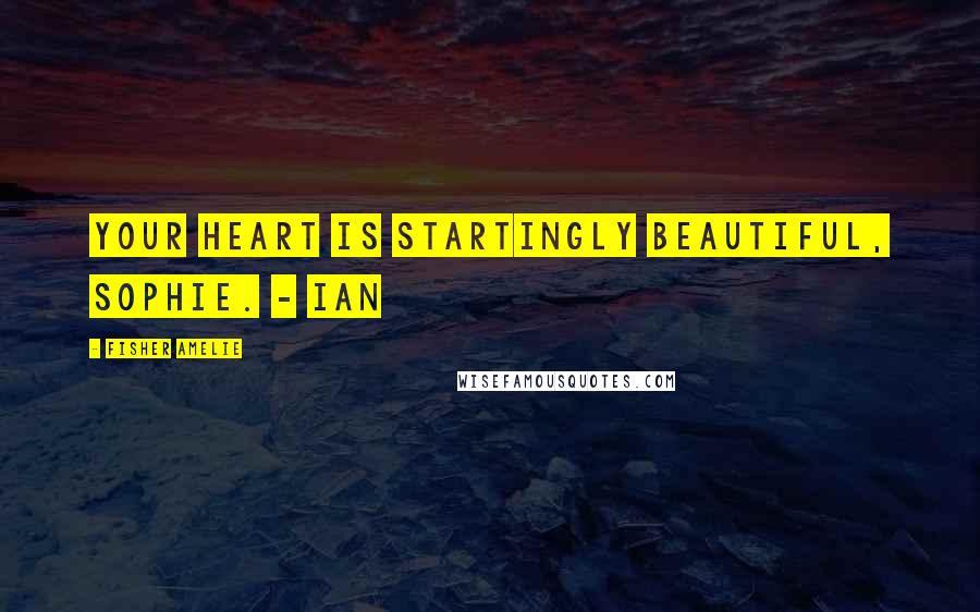 Fisher Amelie Quotes: Your heart is startingly beautiful, Sophie. - Ian