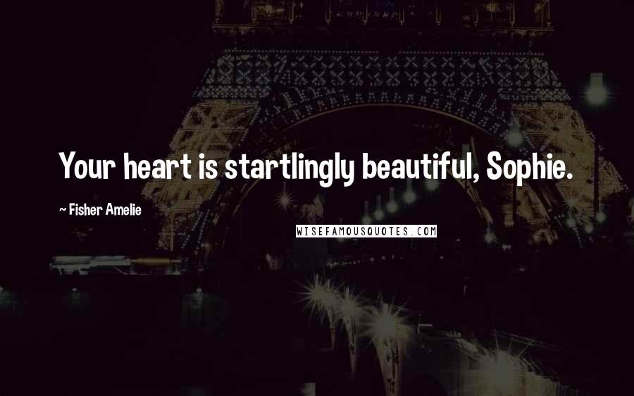 Fisher Amelie Quotes: Your heart is startlingly beautiful, Sophie.