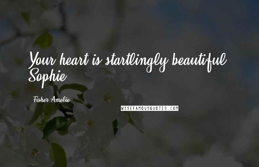 Fisher Amelie Quotes: Your heart is startlingly beautiful, Sophie.