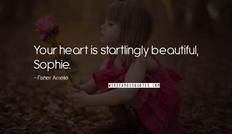 Fisher Amelie Quotes: Your heart is startlingly beautiful, Sophie.