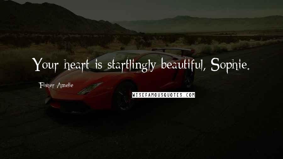 Fisher Amelie Quotes: Your heart is startlingly beautiful, Sophie.